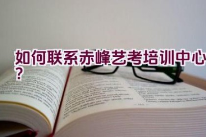 如何联系赤峰艺考培训中心？