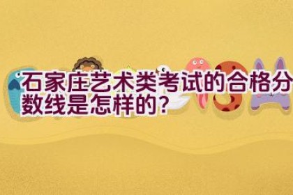 石家庄艺术类考试的合格分数线是怎样的？