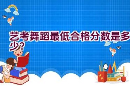 艺考舞蹈最低合格分数是多少？