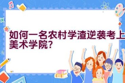 如何一名农村学渣逆袭考上美术学院？