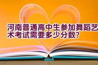 河南普通高中生参加舞蹈艺术考试需要多少分数？