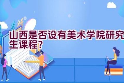 山西是否设有美术学院研究生课程？