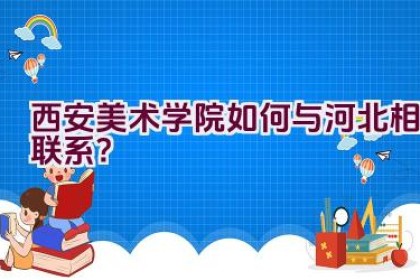 西安美术学院如何与河北相联系？